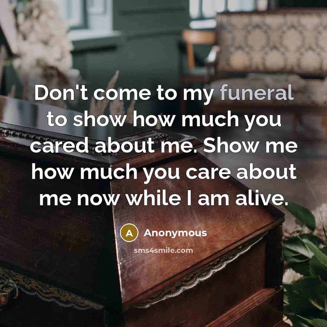 “Don't come to my funeral to show how much you…” quote by Anonymous