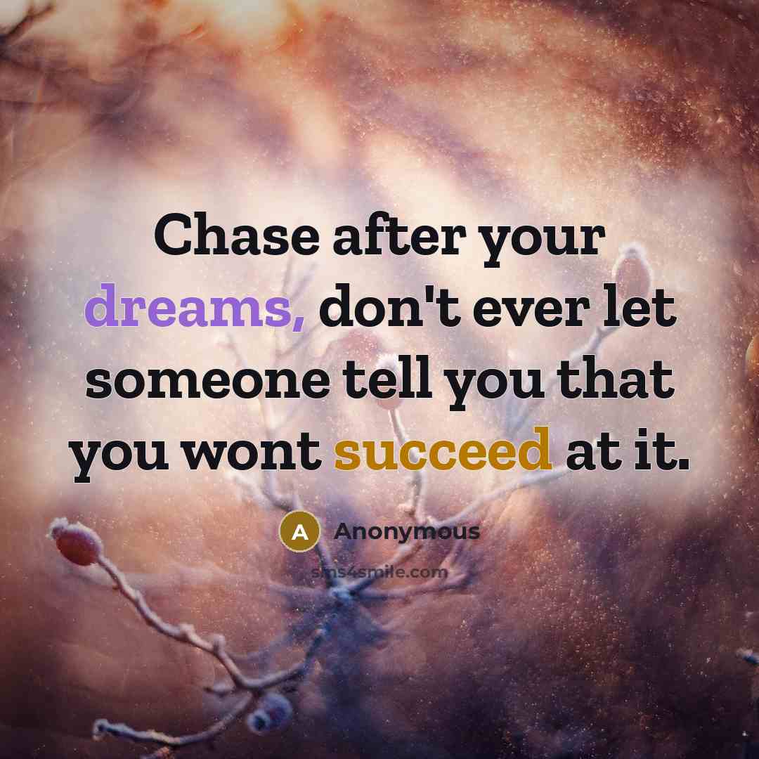 “Chase after your dreams, don't ever let someone tell you that you wont succeed at it.” quote by Anonymous