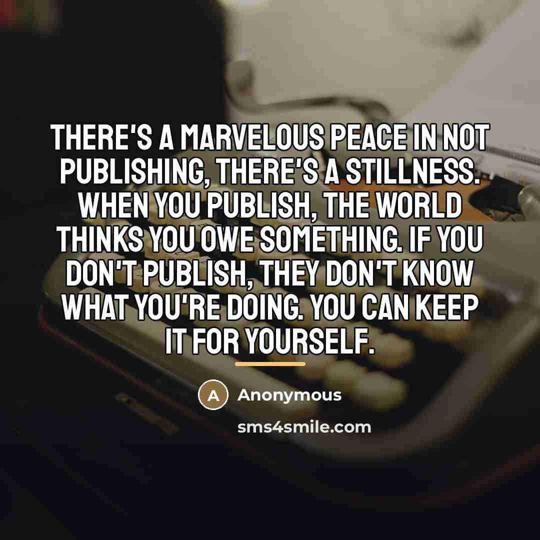 “There's a marvelous peace in not publishing, there's a stillness.…” quote by Anonymous