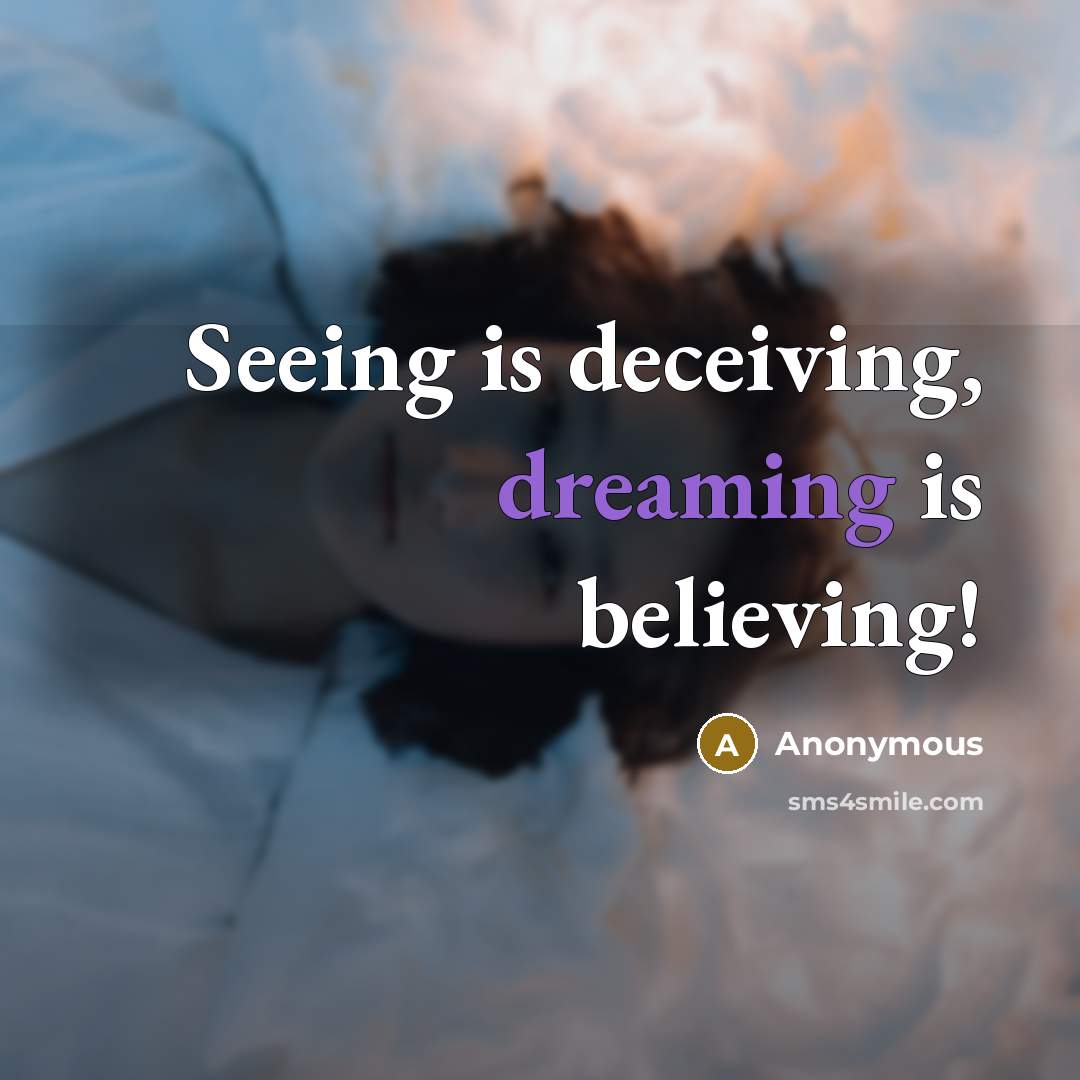 “Seeing is deceiving, dreaming is believing!…” quote by Anonymous