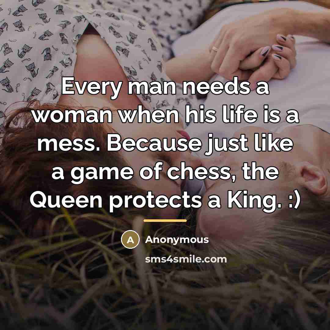“Every man needs a woman when his life is a…” quote by Anonymous