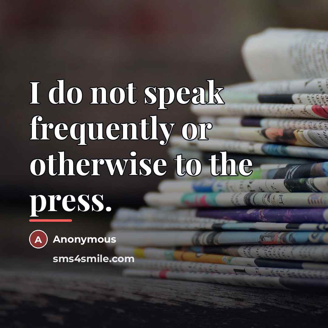 “I do not speak frequently or otherwise to the press.…” quote by Anonymous