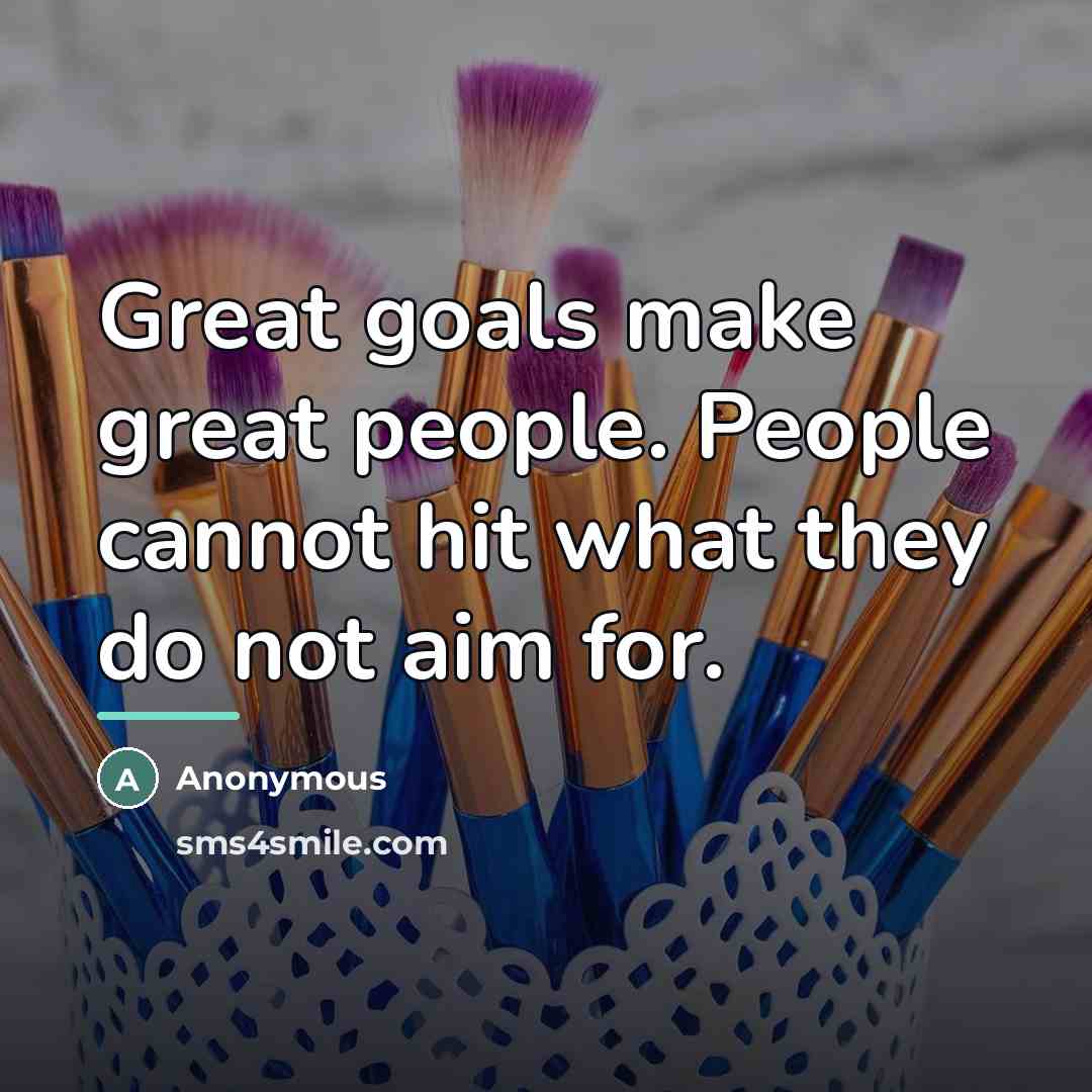 “Great goals make great people. People cannot hit what they…” quote by Anonymous