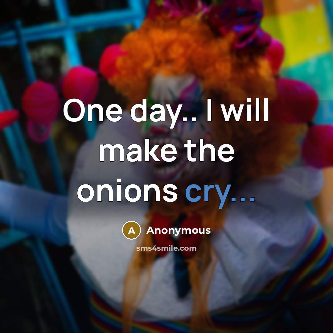 “One day.. I will make the onions cry...” quote by Anonymous