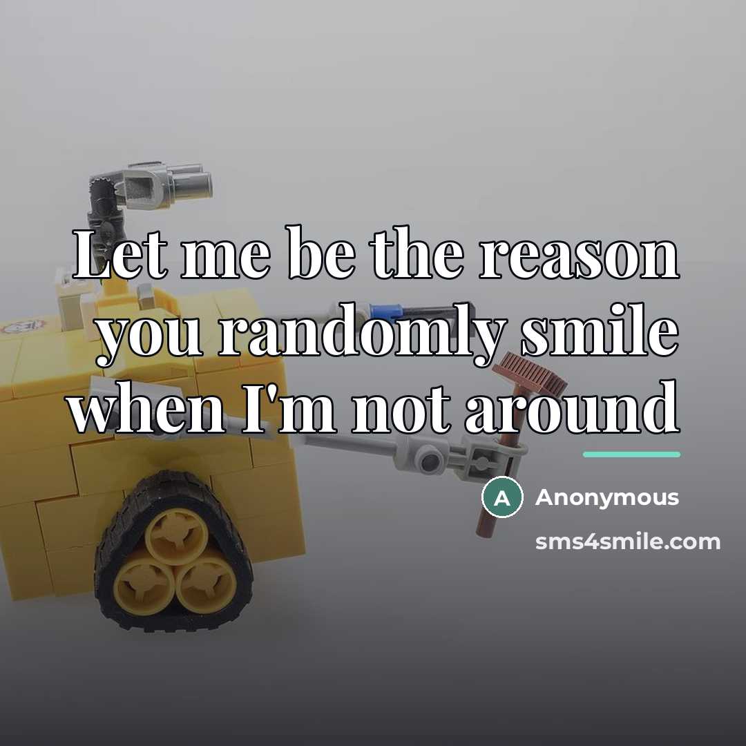 “Let me be the reason you randomly smile when I'm…” quote by Anonymous
