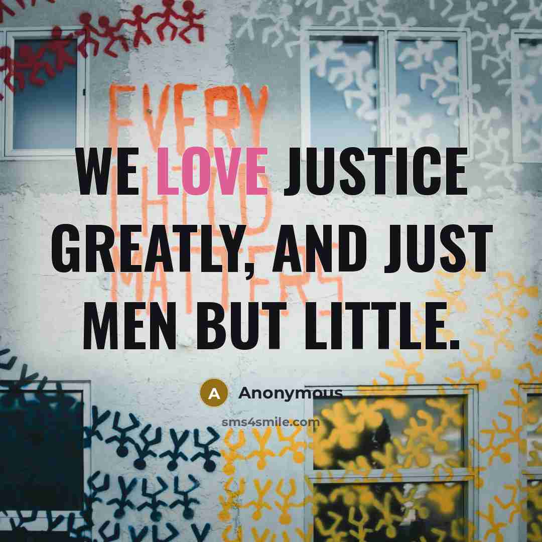 “We love justice greatly, and just men but little.…” quote by Anonymous