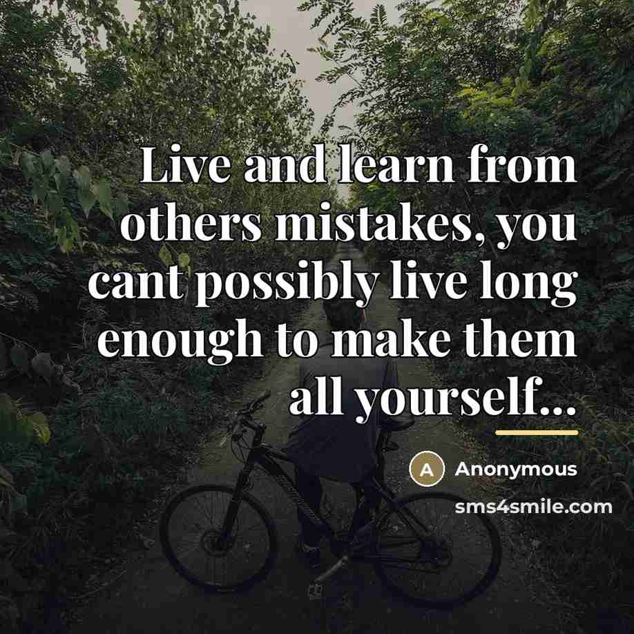 “Live and learn from others mistakes, you cant possibly live…” quote by Anonymous