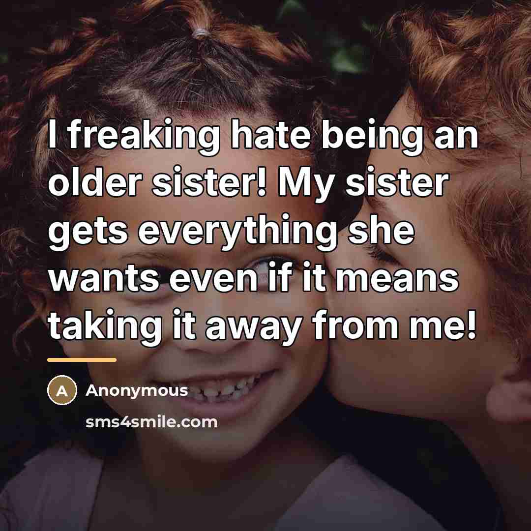 “I freaking hate being an older sister! My sister gets…” quote by Anonymous