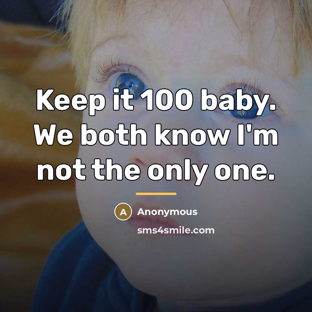 “Keep it 100 baby. We both know I'm not the…” quote by Anonymous
