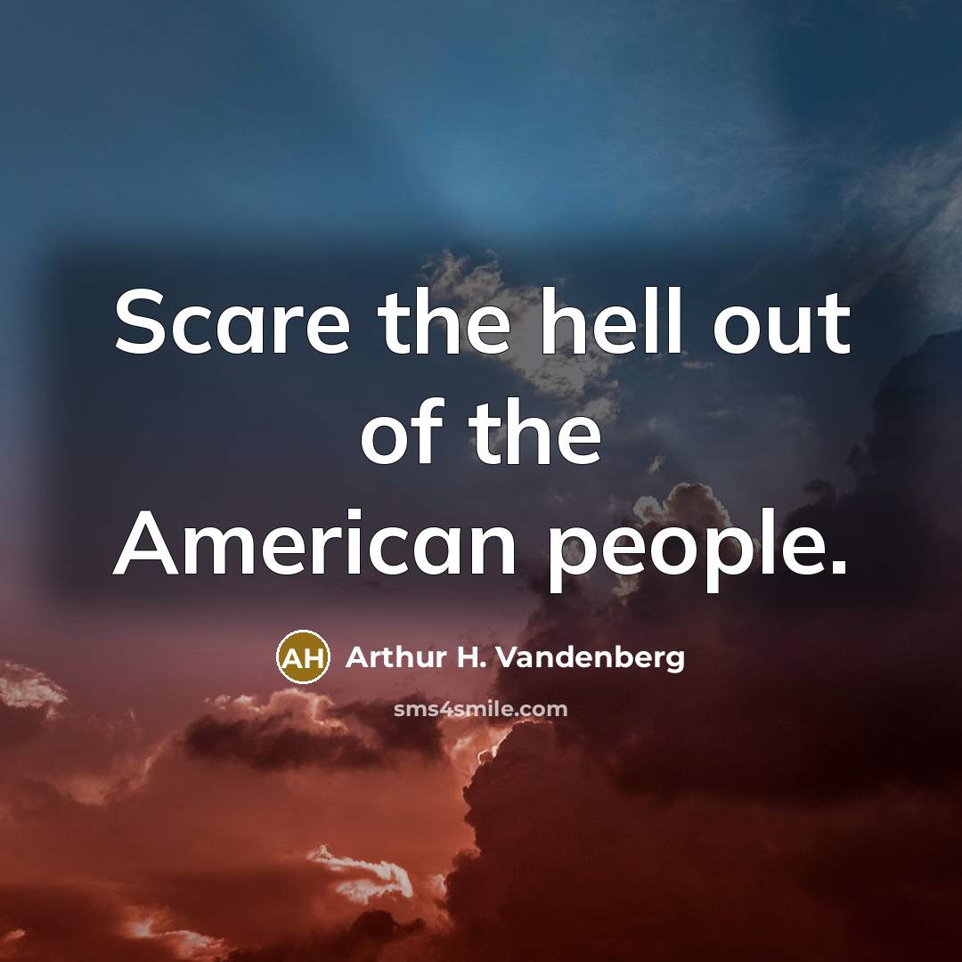 “Scare the hell out of the American people.…” quote by Arthur H. Vandenberg