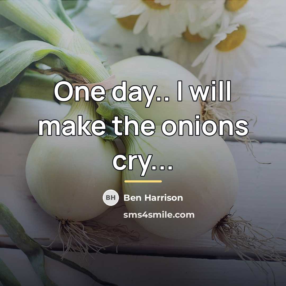 “One day.. I will make the onions cry...…” quote by Anonymous