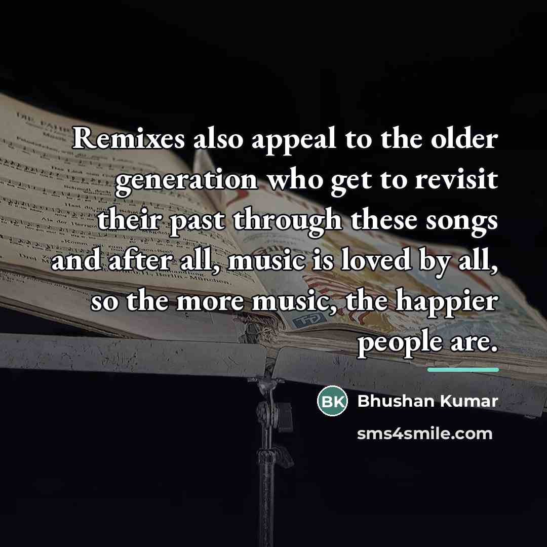 “Remixes also appeal to the older generation who get to…” quote by Bhushan Kumar