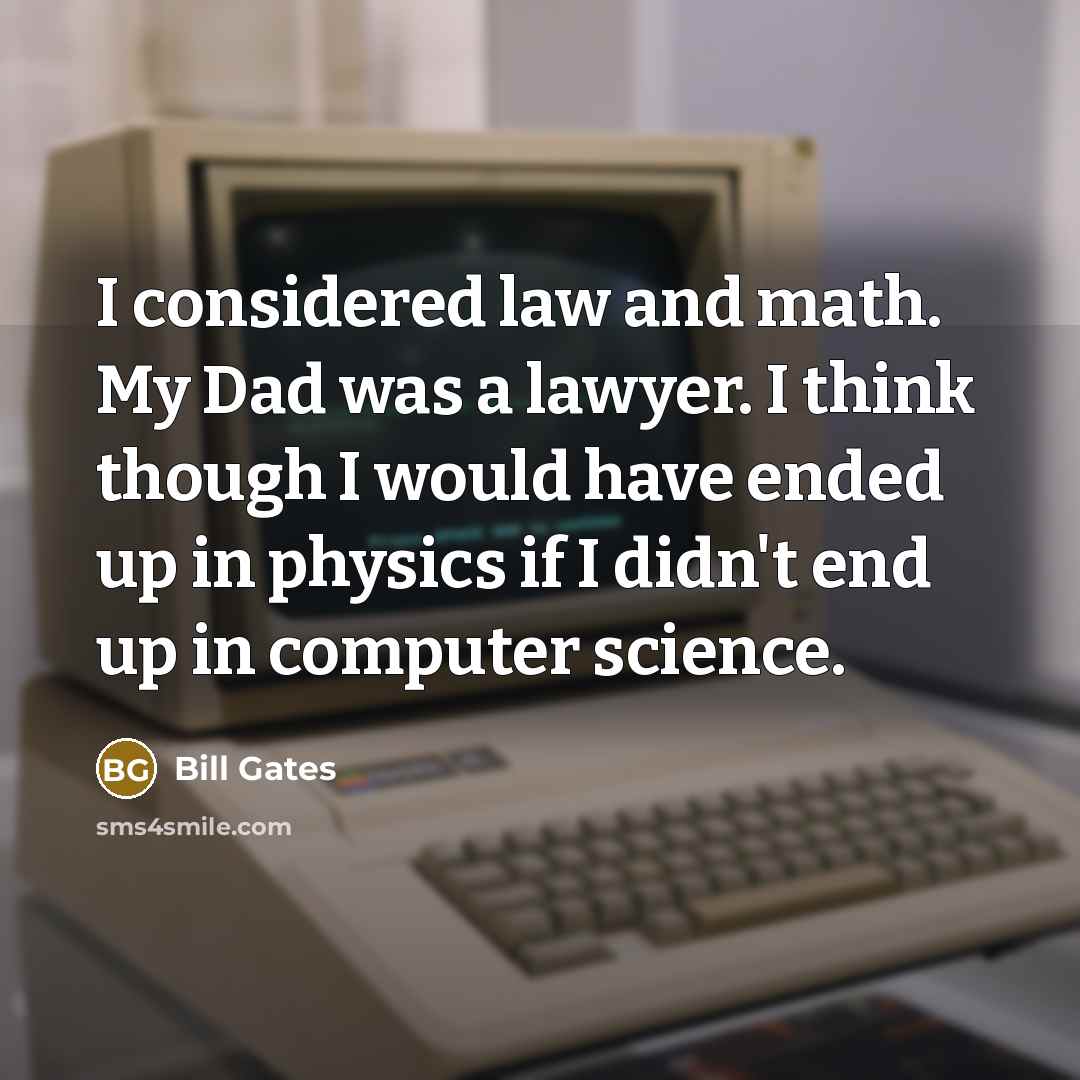 “I considered law and math. My Dad was a lawyer.…” quote by Bill Gates