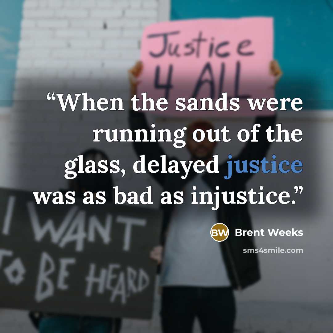 “When the sands were running out of the glass, delayed justice was as bad as injustice.” quote by Brent Weeks