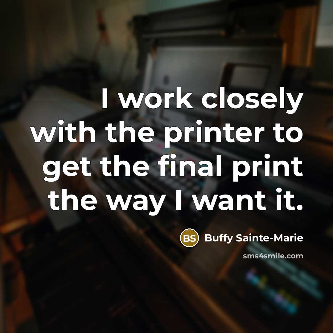 “I work closely with the printer to get the final…” quote by Buffy Sainte-Marie