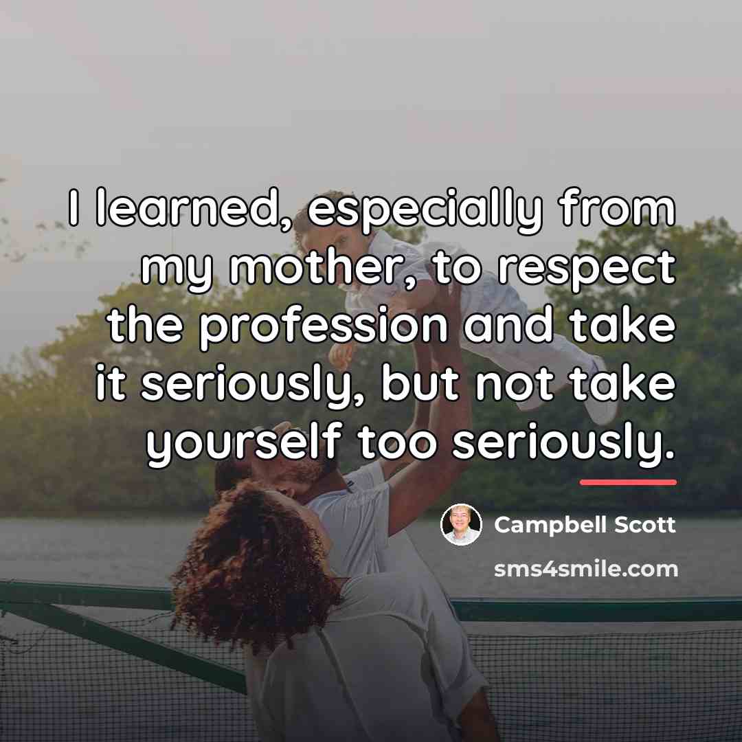 “I learned, especially from my mother, to respect the profession…” quote by Campbell Scott