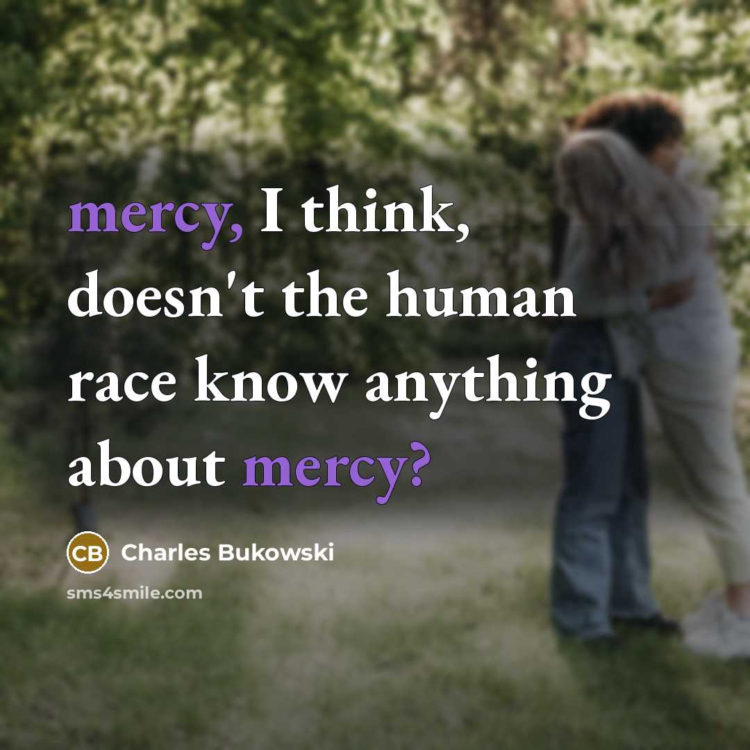 “mercy, I think, doesn't the human race know anything about…” quote by Charles Bukowski