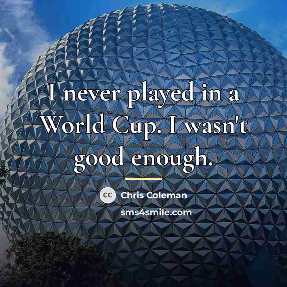“I never played in a World Cup. I wasn't good…” quote by Chris Coleman