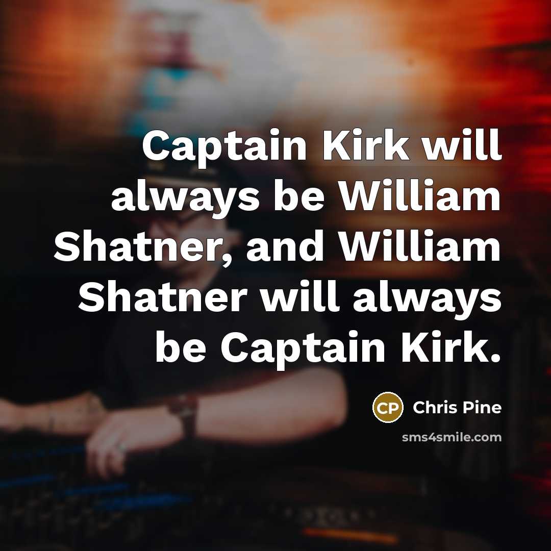 “Captain Kirk will always be William Shatner, and William Shatner will always be Captain Kirk.” quote by Chris Pine