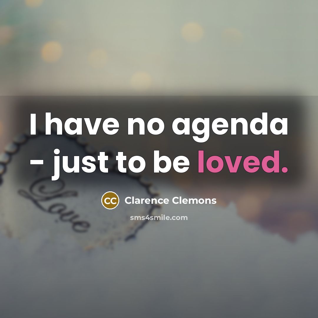 “I have no agenda - just to be loved.…” quote by Clarence Clemons