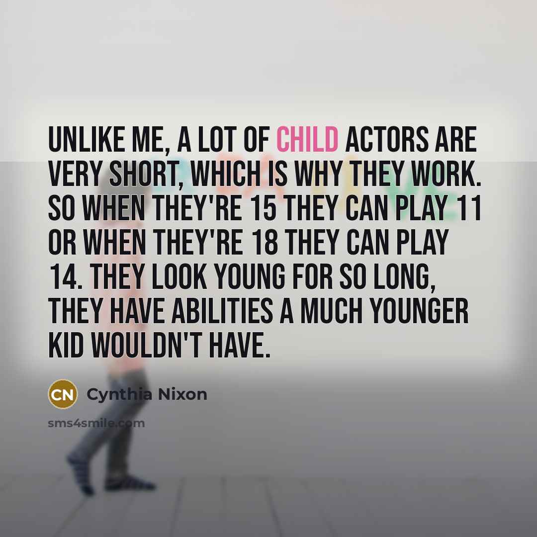 “Unlike me, a lot of child actors are very short,…” quote by Cynthia Nixon