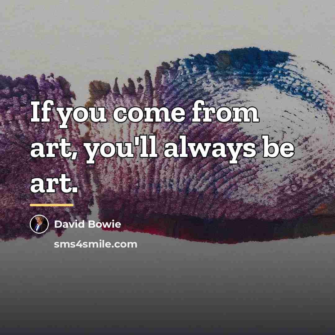 “If you come from art, you'll always be art.…” quote by David Bowie