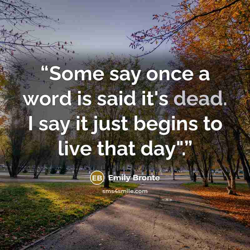“Some say once a word is said it's dead. I say it just begins to live that day".” quote by Emily Brontë