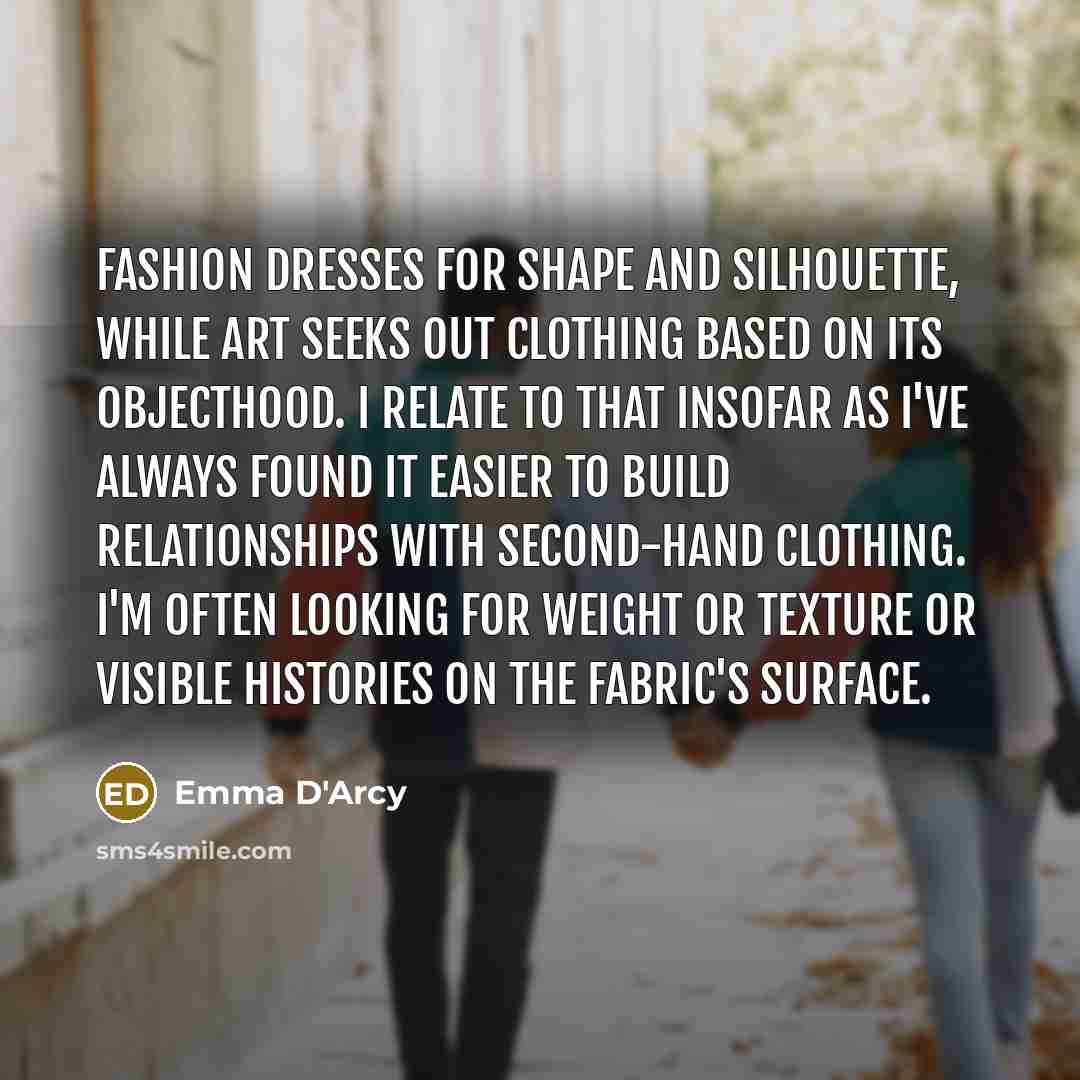“Fashion dresses for shape and silhouette, while art seeks out…” quote by Emma D'Arcy
