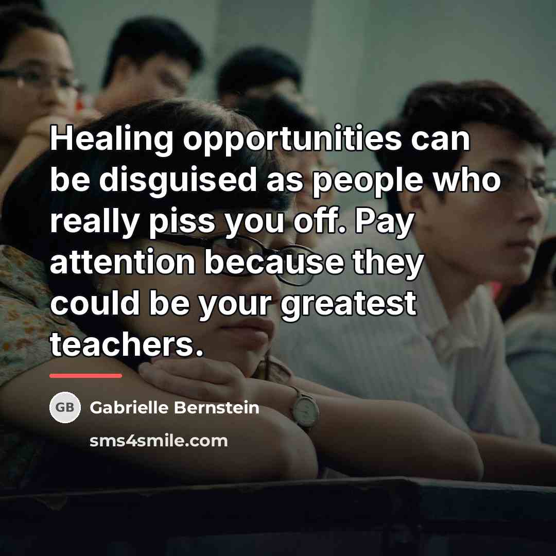 “Healing opportunities can be disguised as people who really piss…” quote by Gabrielle Bernstein