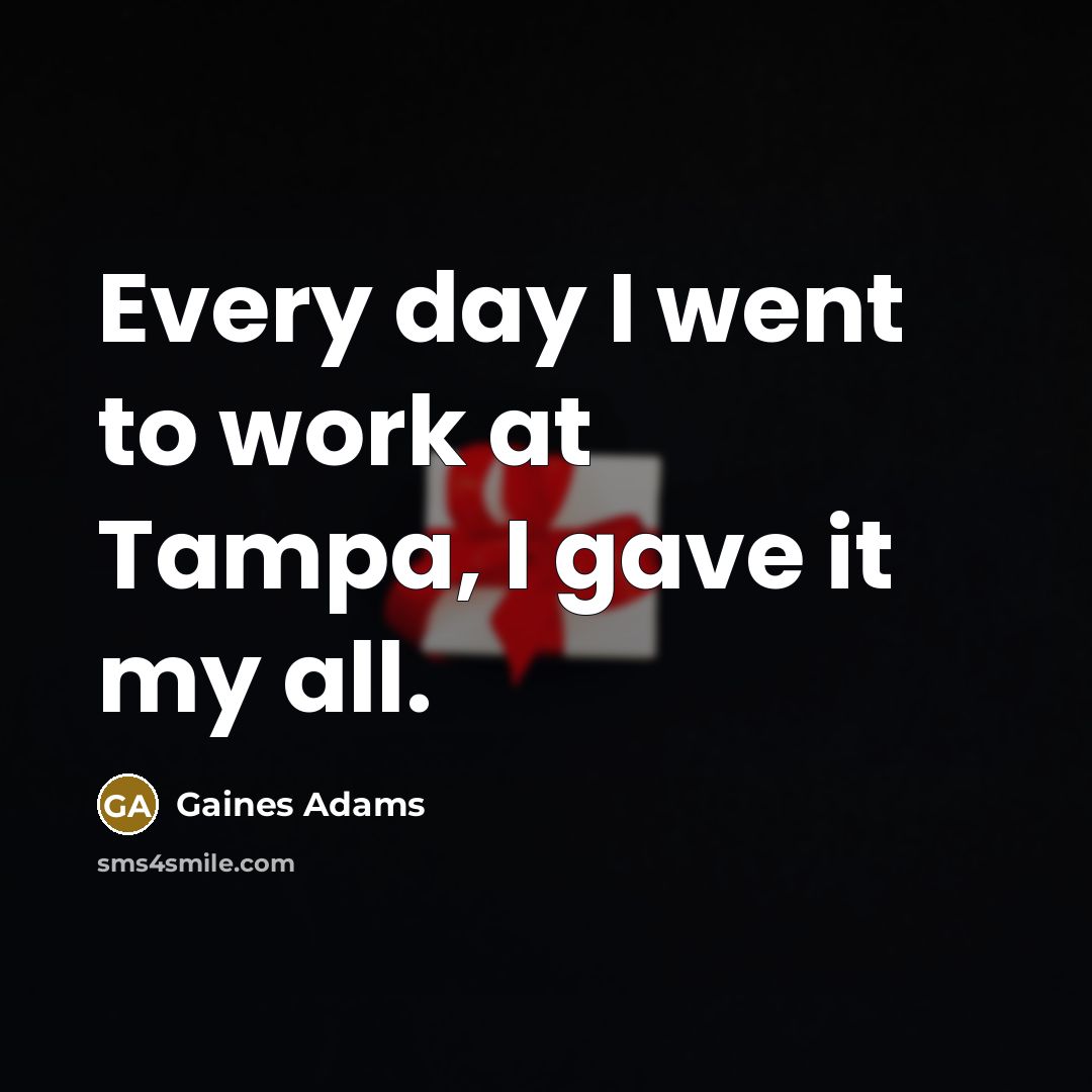 “Every day I went to work at Tampa, I gave…” quote by Gaines Adams