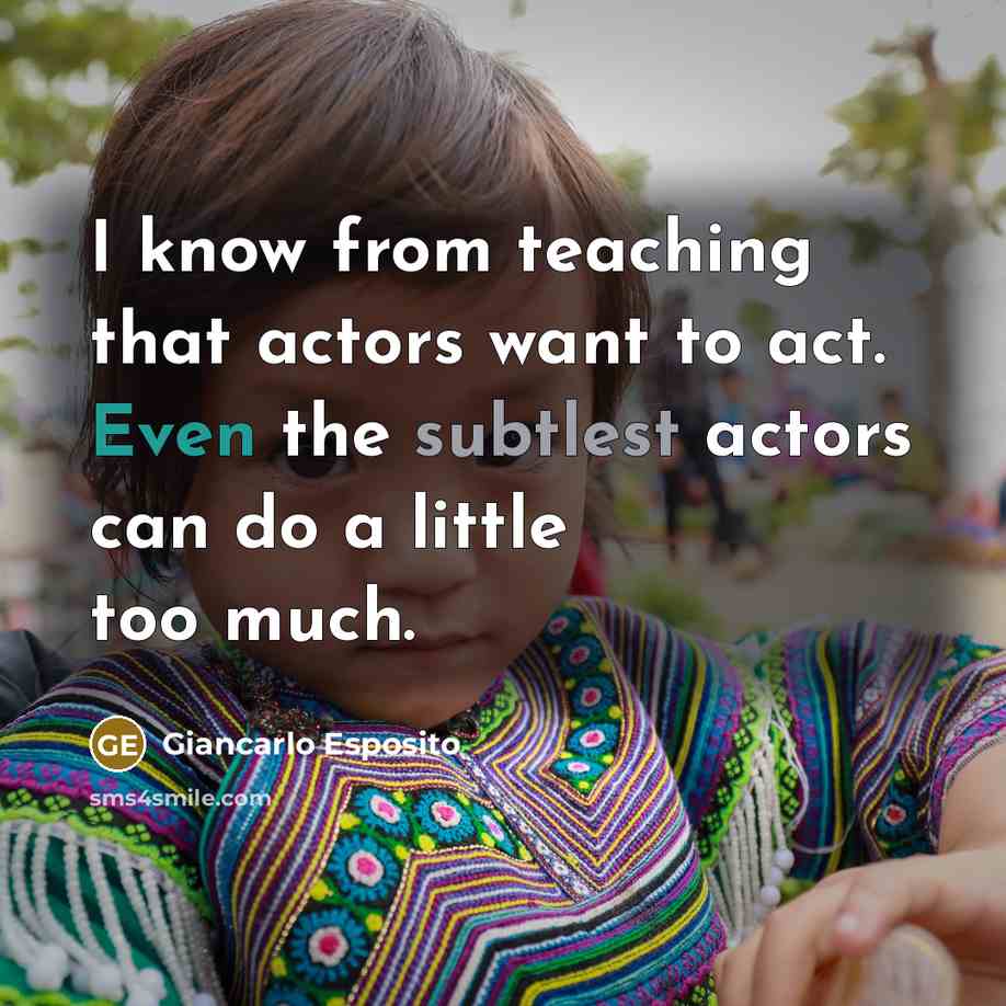 “I know from teaching that actors want to act. Even the subtlest actors can do a little too much.” quote by Giancarlo Esposito