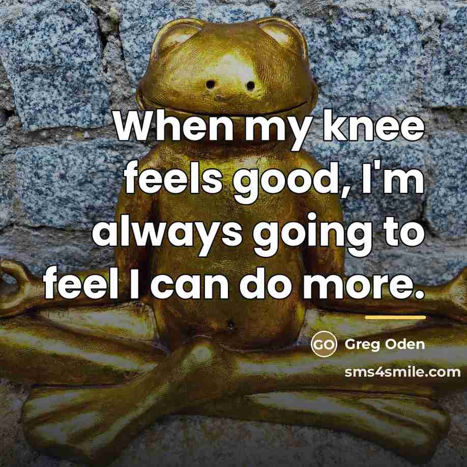“When my knee feels good, I'm always going to feel…” quote by Greg Oden