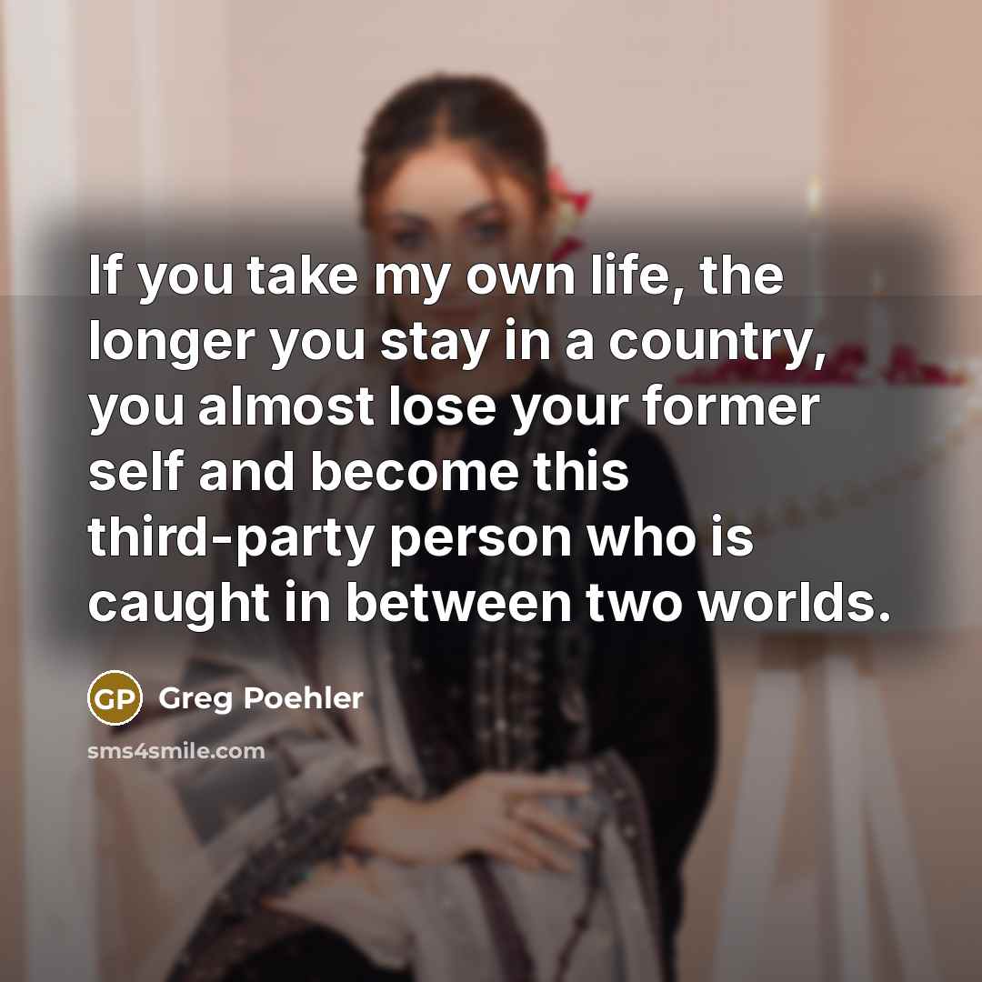 “If you take my own life, the longer you stay…” quote by Greg Poehler