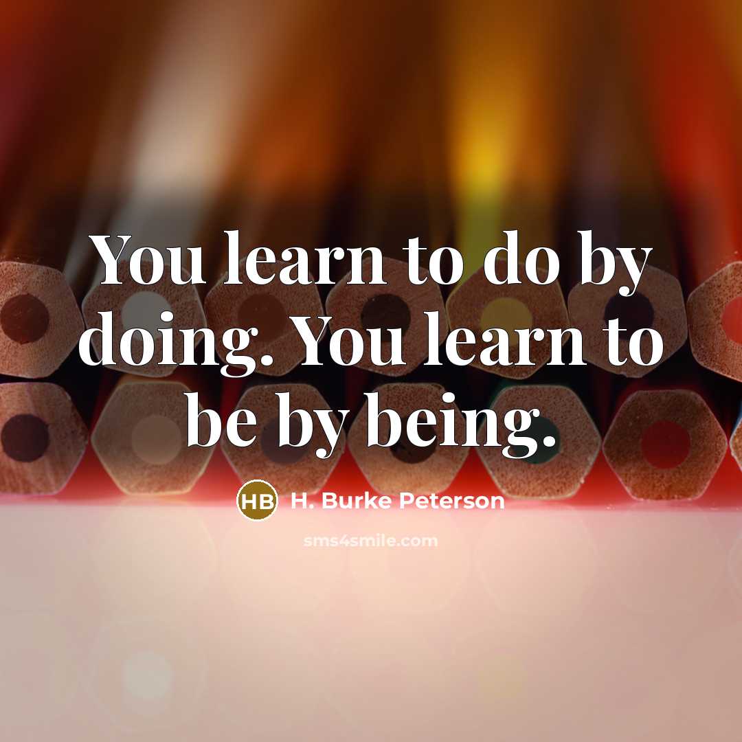 “You learn to do by doing. You learn to be…” quote by H. Burke Peterson