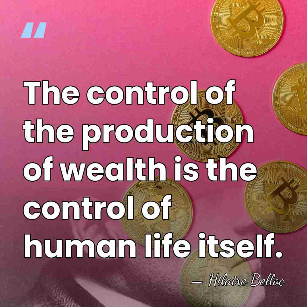 The control of the production of wealth is the control of human&hellip; - Hilaire Belloc