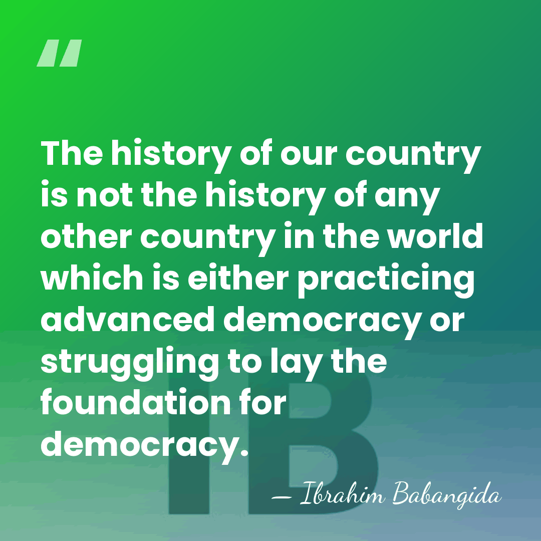 The history of our country is not the history of any other&hellip; - Ibrahim Babangida