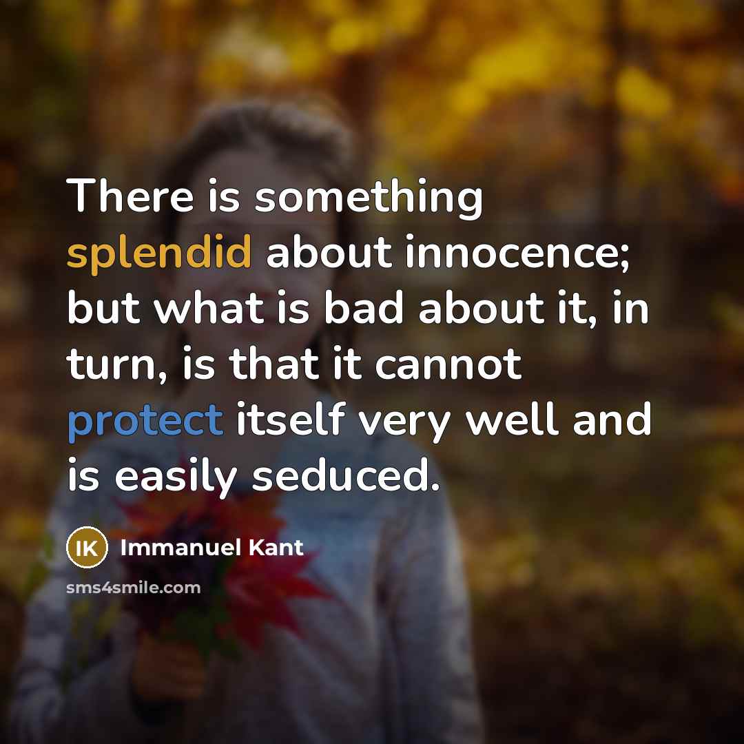 “There is something splendid about innocence; but what is bad about it, in turn, is that it cannot protect itself very well and is easily seduced.” quote by Immanuel Kant