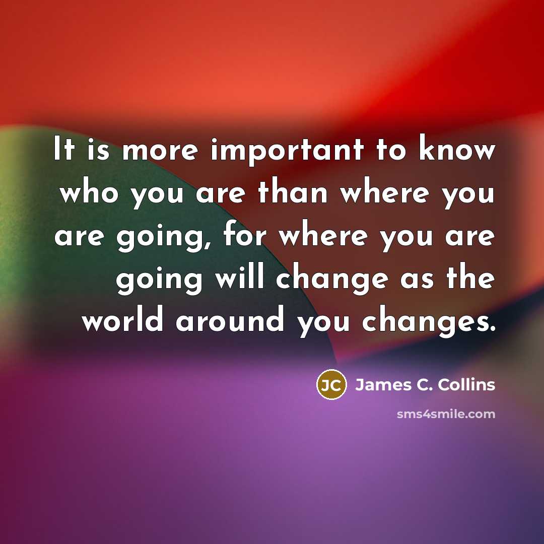 “It is more important to know who you are than…” quote by James C. Collins