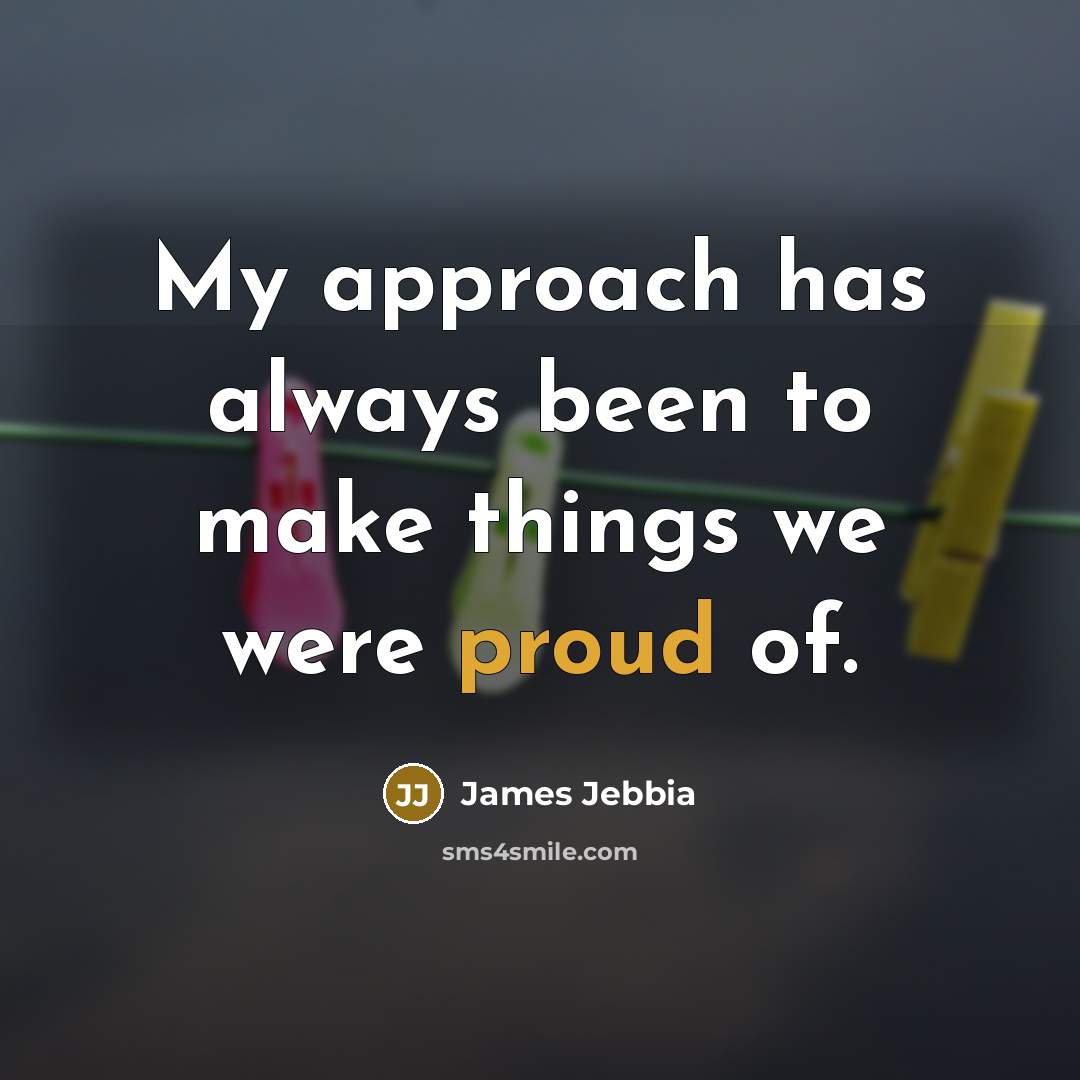 “My approach has always been to make things we were…” quote by James Jebbia