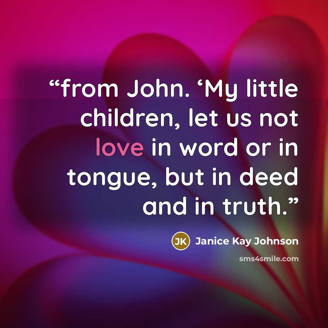“from John. ‘My little children, let us not love in word or in tongue, but in deed and in truth.” quote by Janice Kay Johnson