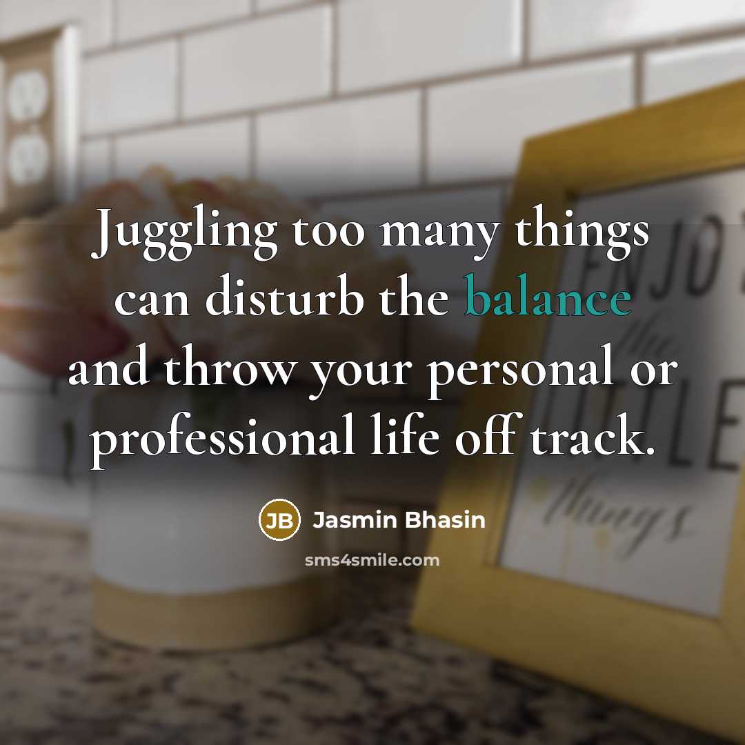 “Juggling too many things can disturb the balance and throw…” quote by Jasmin Bhasin