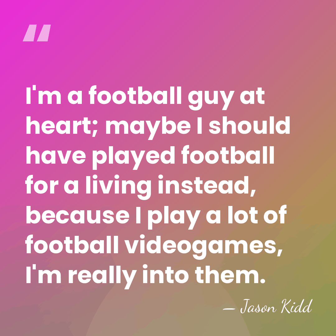 I'm a football guy at heart; maybe I should have played football&hellip; - Jason Kidd