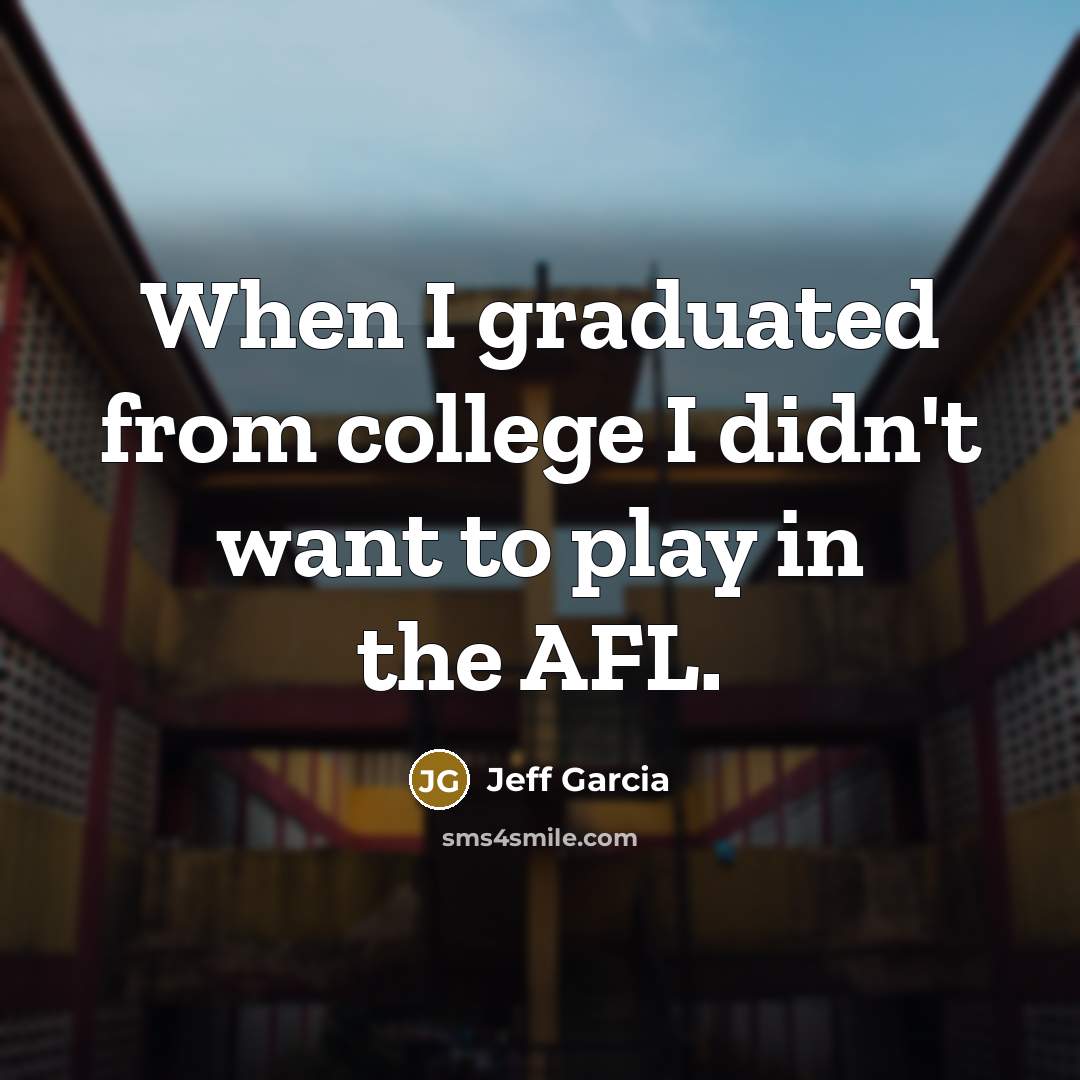 “When I graduated from college I didn't want to play…” quote by Jeff Garcia