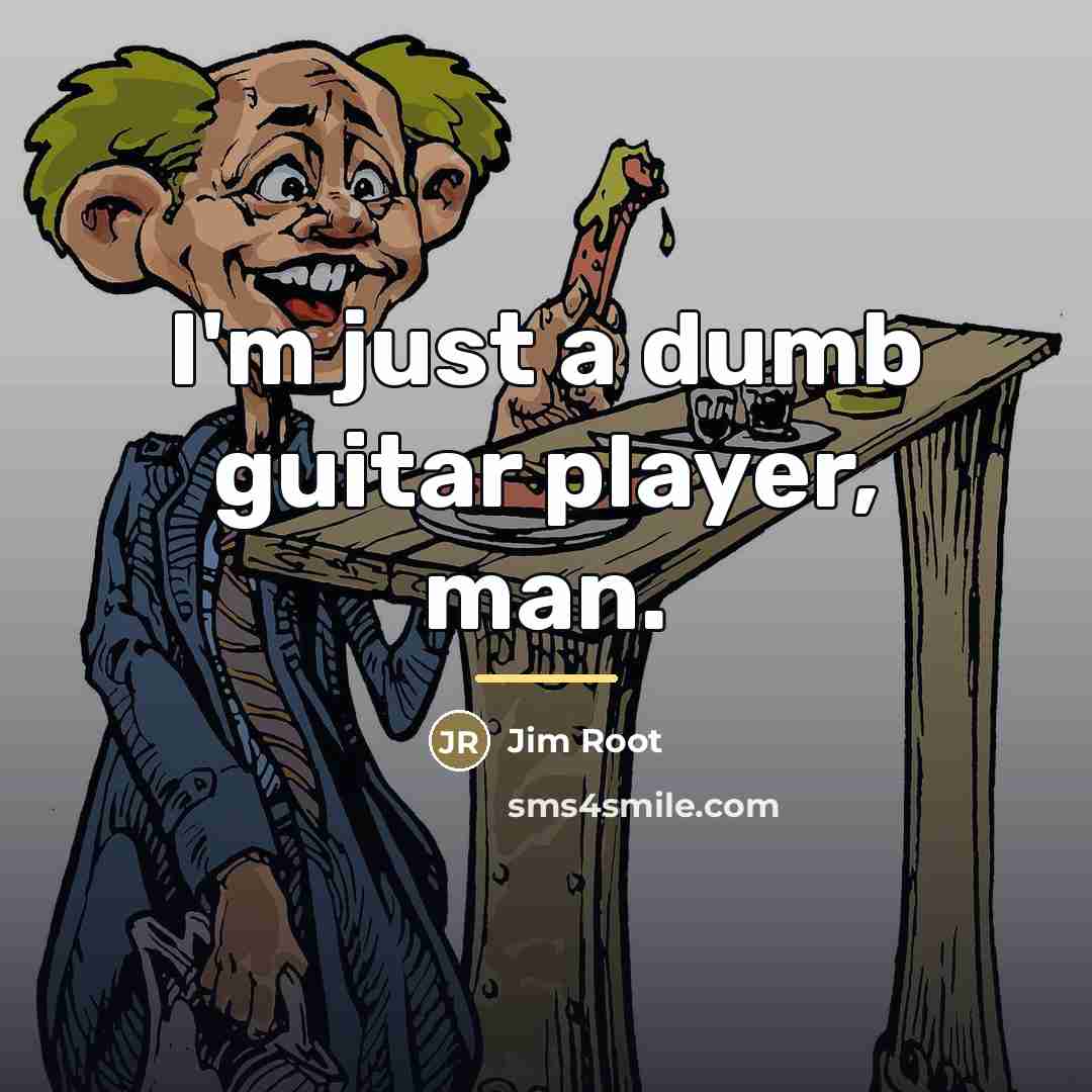 “I'm just a dumb guitar player, man.…” quote by Jim Root