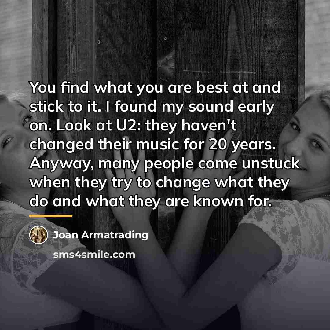 “You find what you are best at and stick to…” quote by Joan Armatrading