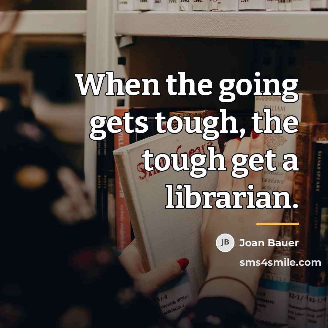 “When the going gets tough, the tough get a librarian.…” quote by Joan Bauer