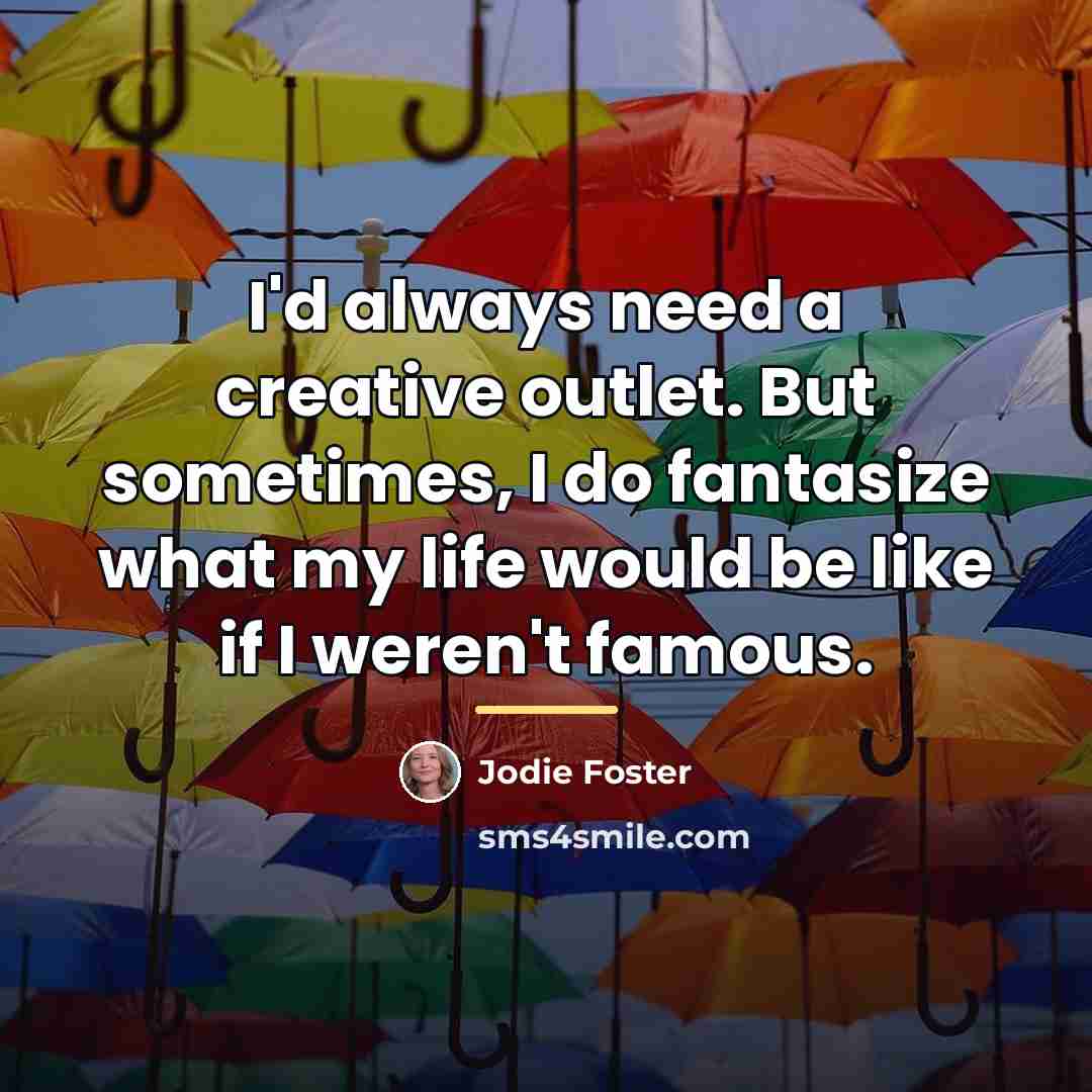 “I'd always need a creative outlet. But sometimes, I do…” quote by Jodie Foster