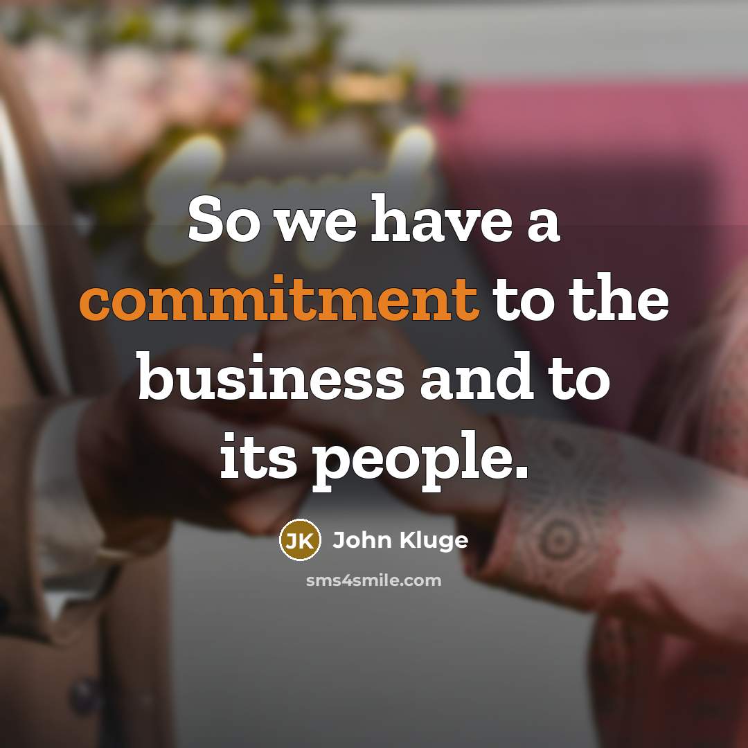 “So we have a commitment to the business and to…” quote by John Kluge