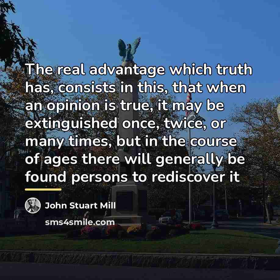 “The real advantage which truth has, consists in this, that…” quote by John Stuart Mill