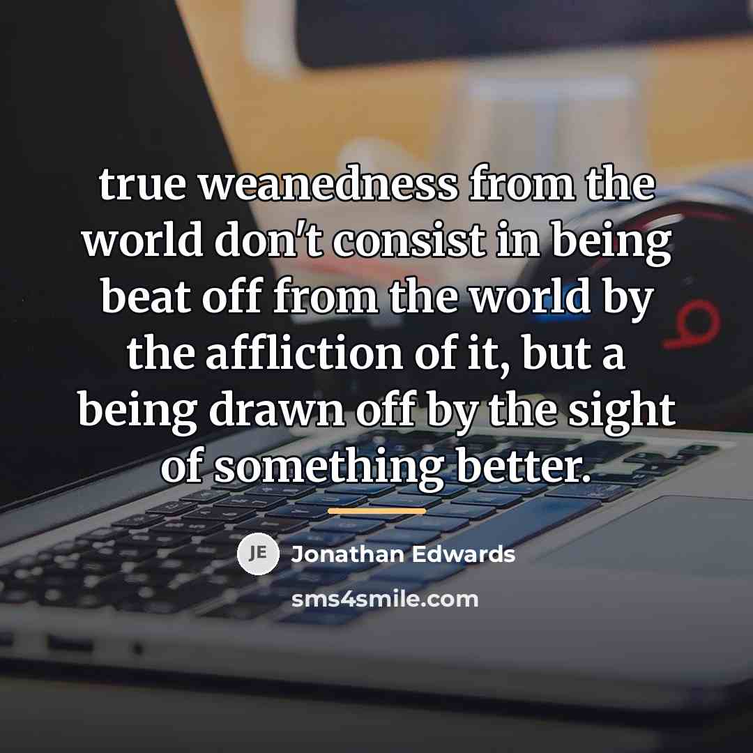 “true weanedness from the world don't consist in being beat…” quote by Jonathan Edwards